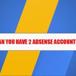 Can You Have 2 AdSense Accounts? [Google’s One-Account Rule]