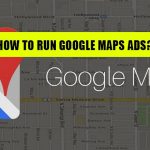 How to Run Google Maps Ads?