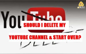 Should I Delete My YouTube Channel & Start Over