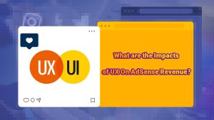 What are the Impacts of UX On AdSense Revenue (Tips To Increase Income)