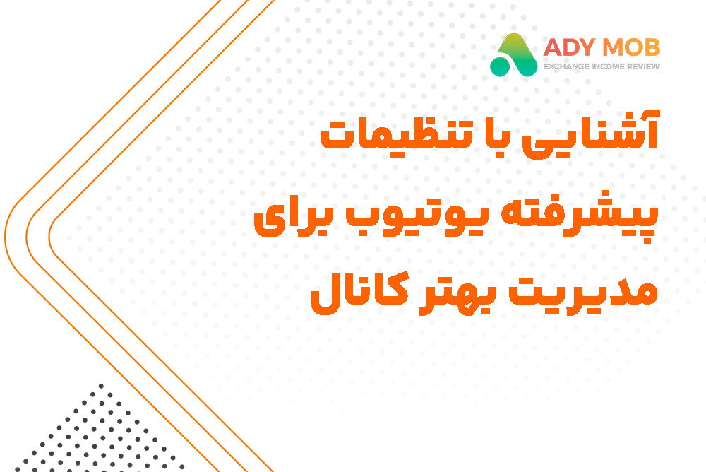 آشنایی با تنظیمات پیشرفته یوتیوب برای مدیریت بهتر کانال